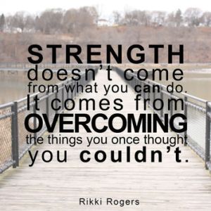 Strength comes from overcoming